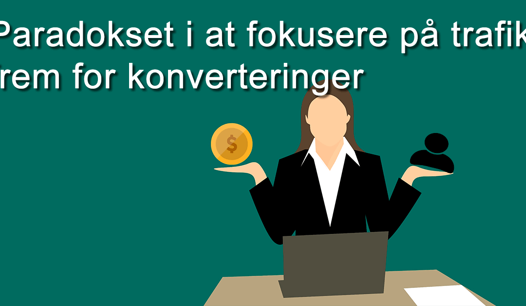 Paradokset i at fokusere på trafik frem for konverteringer